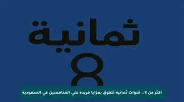 أكثر من 8.. قنوات ثمانية تتفوق بمزايا فريدة على المنافسين في السعودية